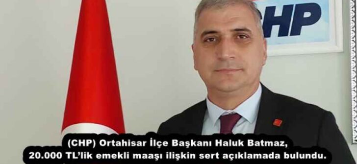 (CHP) Ortahisar İlçe Başkanı Haluk Batmaz, 20.000 TL’lik emekli maaşı ilişkin sert açıklamada bulundu.