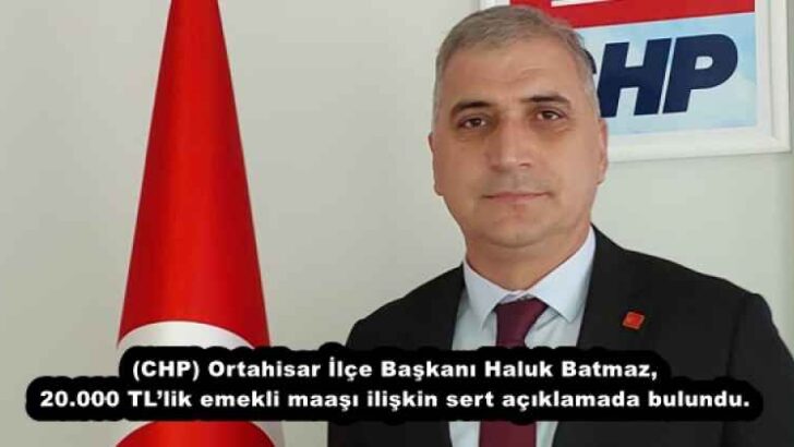(CHP) Ortahisar İlçe Başkanı Haluk Batmaz, 20.000 TL’lik emekli maaşı ilişkin sert açıklamada bulundu.