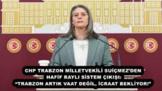 CHP TRABZON MİLLETVEKİLİ SUİÇMEZ’DEN HAFİF RAYLI SİSTEM ÇIKIŞI: “TRABZON ARTIK VAAT DEĞİL, İCRAAT BEKLİYOR!”