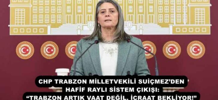 CHP TRABZON MİLLETVEKİLİ SUİÇMEZ’DEN HAFİF RAYLI SİSTEM ÇIKIŞI: “TRABZON ARTIK VAAT DEĞİL, İCRAAT BEKLİYOR!”