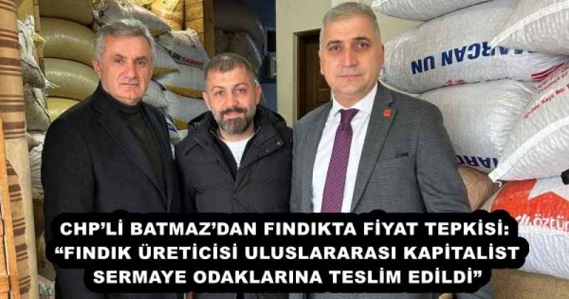 CHP’Lİ BATMAZ’DAN FINDIKTA FİYAT TEPKİSİ: “FINDIK ÜRETİCİSİ ULUSLARARASI KAPİTALİST SERMAYE ODAKLARINA TESLİM EDİLDİ”
