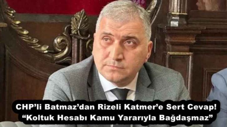 CHP’li Batmaz’dan Rizeli Katmer’e Sert Cevap! “Koltuk Hesabı Kamu Yararıyla Bağdaşmaz”