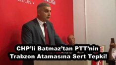 CHP’li Batmaz’tan PTT’nin Trabzon Atamasına Sert Tepki!