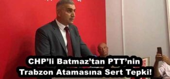 CHP’li Batmaz’tan PTT’nin Trabzon Atamasına Sert Tepki!