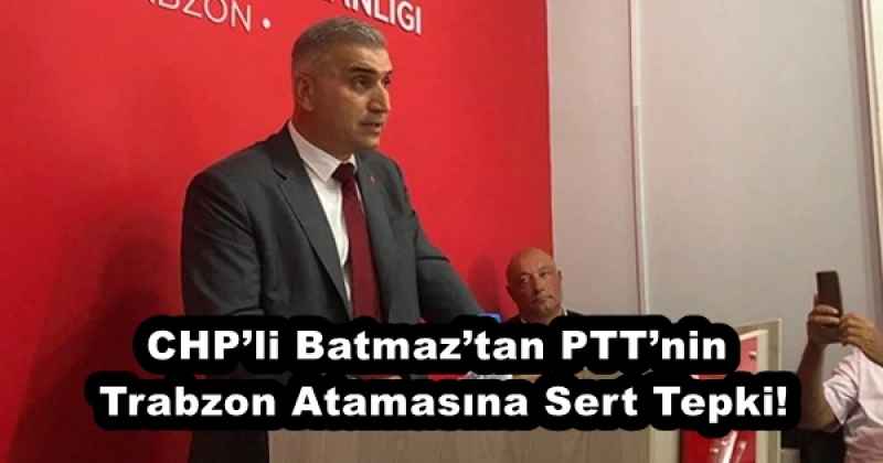 chpli_batmaztan_pttnin_trabzon_atamasina_sert_tepki_h56297_c6174 CHP’li Batmaz’tan PTT’nin Trabzon Atamasına Sert Tepki!