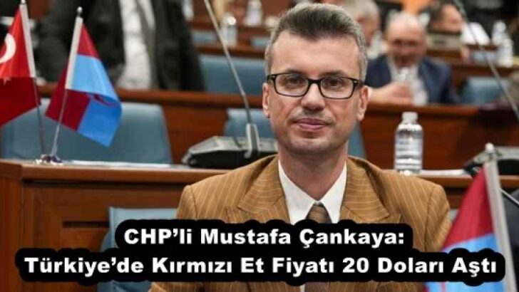 CHP’li Mustafa Çankaya: Türkiye’de Kırmızı Et Fiyatı 20 Doları Aştı 