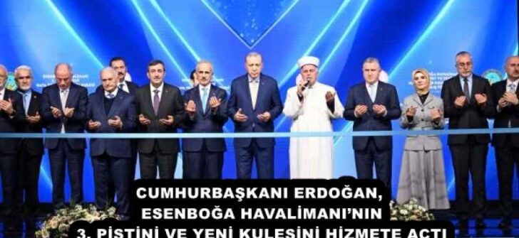 CUMHURBAŞKANI ERDOĞAN, ESENBOĞA HAVALİMANI’NIN 3. PİSTİNİ VE YENİ KULESİNİ HİZMETE AÇTI
