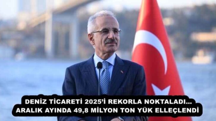 DENİZ TİCARETİ 2025’İ REKORLA NOKTALADI…ARALIK AYINDA 49,8 MİLYON TON YÜK ELLEÇLENDİ 