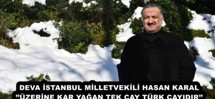 DEVA İSTANBUL MİLLETVEKİLİ HASAN KARAL’’ÜZERİNE KAR YAĞAN TEK ÇAY TÜRK ÇAYIDIR’’