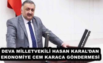 DEVA MİLLETVEKİLİ HASAN KARAL’DAN EKONOMİYE CEM KARACA GÖNDERMESİ