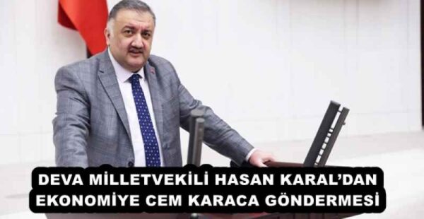 DEVA MİLLETVEKİLİ HASAN KARAL’DAN EKONOMİYE CEM KARACA GÖNDERMESİ