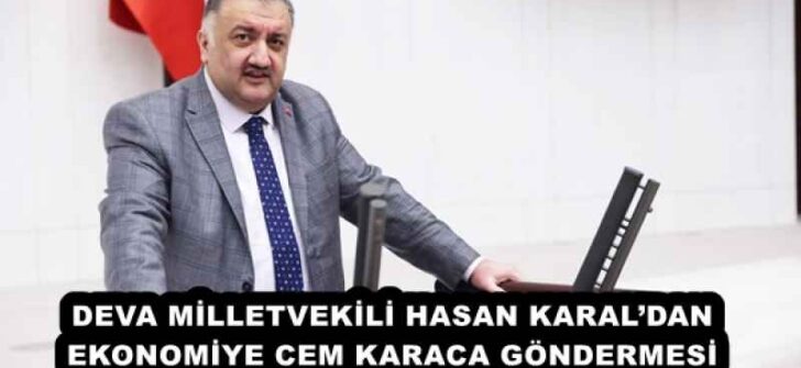 DEVA MİLLETVEKİLİ HASAN KARAL’DAN EKONOMİYE CEM KARACA GÖNDERMESİ