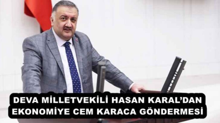 DEVA MİLLETVEKİLİ HASAN KARAL’DAN EKONOMİYE CEM KARACA GÖNDERMESİ