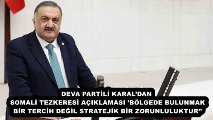 DEVA PARTİLİ KARAL’DAN SOMALİ TEZKERESİ AÇIKLAMASI’BÖLGEDE BULUNMAK BİR TERCİH DEĞİL STRATEJİK BİR ZORUNLULUKTUR’’