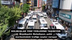 DOLMUŞLAR YENİ YERLERİNE TAŞINIYOR Büyükşehir Belediyesi, şehir merkezindeki trafiğe neşter vuruyor