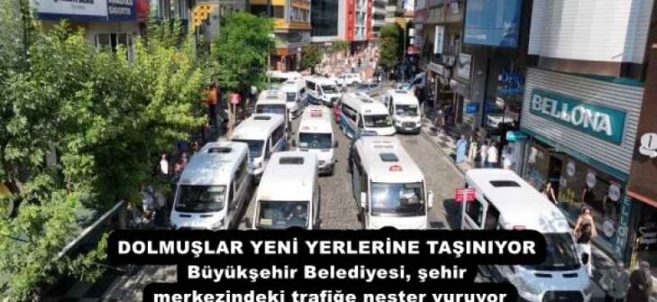 DOLMUŞLAR YENİ YERLERİNE TAŞINIYOR Büyükşehir Belediyesi, şehir merkezindeki trafiğe neşter vuruyor