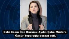 Eski Basın İlan Kurumu Aydın Şube Müdürü Özgür Topaloğlu beraat etti.