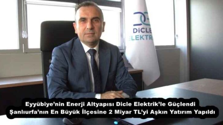 Eyyübiye’nin Enerji Altyapısı Dicle Elektrik’le Güçlendi  Şanlıurfa’nın En Büyük İlçesine 2 Miyar TL’yi Aşkın Yatırım Yapıldı