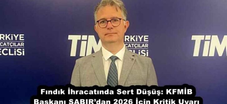 Fındık İhracatında Sert Düşüş: KFMİB Başkanı SABIR’dan 2026 İçin Kritik Uyarı