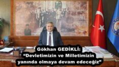 Gökhan GEDİKLİ: “Devletimizin ve Milletimizin yanında olmaya devam edeceğiz”