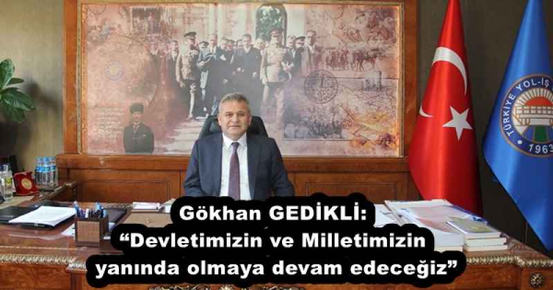 Gökhan GEDİKLİ: “Devletimizin ve Milletimizin yanında olmaya devam edeceğiz”