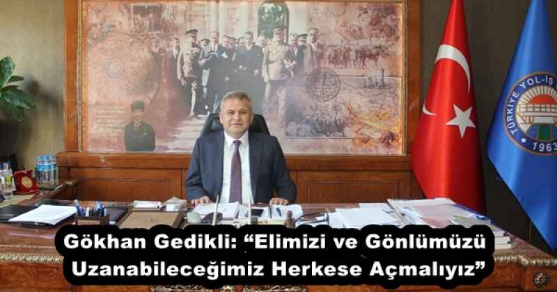 Gökhan Gedikli: “Elimizi ve Gönlümüzü Uzanabileceğimiz Herkese Açmalıyız”