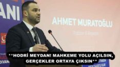 **HODRİ MEYDAN! MAHKEME YOLU AÇILSIN, GERÇEKLER ORTAYA ÇIKSIN**