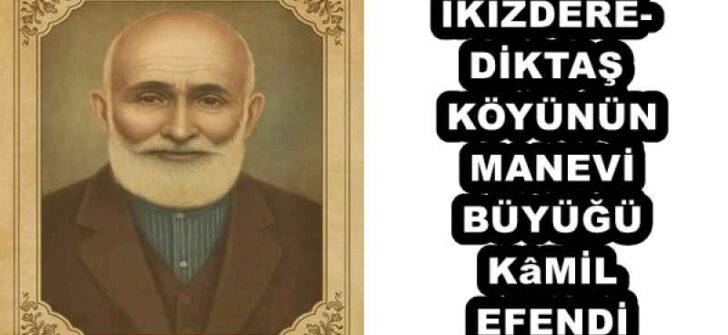 İKİZDERE-DİKTAŞ KÖYÜNÜN MANEVİ BÜYÜĞÜ KâMİL EFENDİ