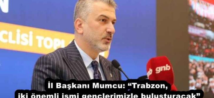 İl Başkanı Mumcu: “Trabzon, iki önemli ismi gençlerimizle buluşturacak”