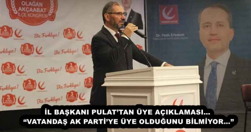 İL BAŞKANI PULAT’TAN ÜYE AÇIKLAMASI… “VATANDAŞ AK PARTİ’YE ÜYE OLDUĞUNU BİLMİYOR…”