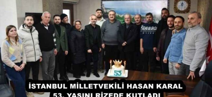 İSTANBUL MİLLETVEKİLİ HASAN KARAL 53. YAŞINI RİZEDE KUTLADI