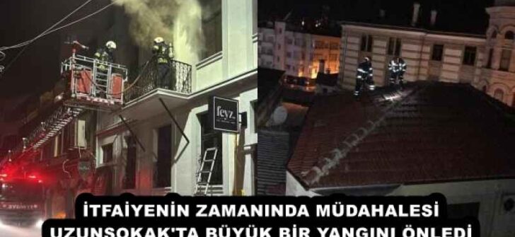 İTFAİYENİN ZAMANINDA MÜDAHALESİ UZUNSOKAK’TA BÜYÜK BİR YANGINI ÖNLEDİ