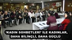 ‘KADIN SOHBETLERİ’ İLE KADINLAR, DAHA BİLİNÇLİ, DAHA GÜÇLÜ  