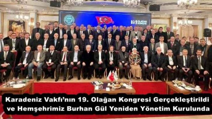 Karadeniz Vakfı’nın 19. Olağan Kongresi Gerçekleştirildi ve Hemşehrimiz Burhan Gül Yeniden Yönetim Kurulunda