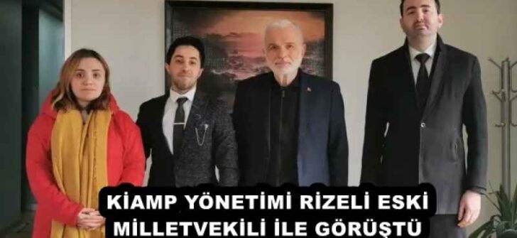 KİAMP YÖNETİMİ RİZELİ ESKİ MİLLETVEKİLİ İLE GÖRÜŞTÜ