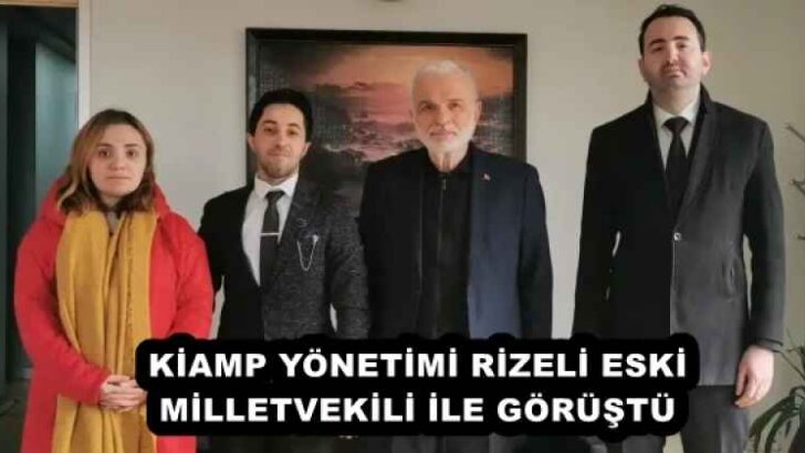 KİAMP YÖNETİMİ RİZELİ ESKİ MİLLETVEKİLİ İLE GÖRÜŞTÜ
