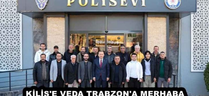 KİLİS’E VEDA TRABZON’A MERHABA 