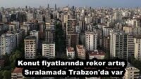Konut fiyatlarında rekor artış  Sıralamada Trabzon’da var