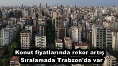 Konut fiyatlarında rekor artış  Sıralamada Trabzon’da var