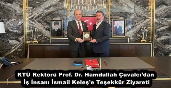 KTÜ Rektörü Prof. Dr. Hamdullah Çuvalcı’dan İş İnsanı İsmail Keleş’e Teşekkür Ziyareti