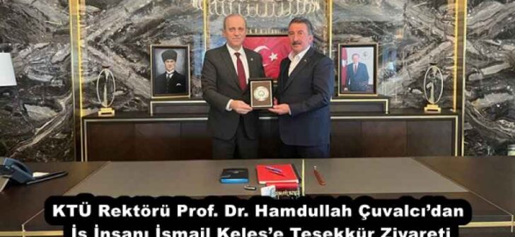 KTÜ Rektörü Prof. Dr. Hamdullah Çuvalcı’dan İş İnsanı İsmail Keleş’e Teşekkür Ziyareti