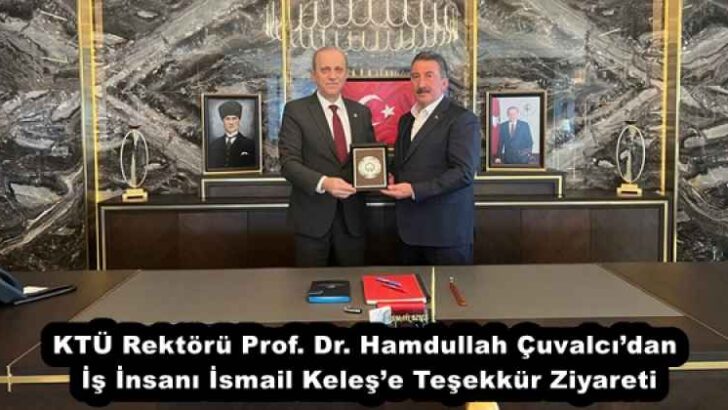KTÜ Rektörü Prof. Dr. Hamdullah Çuvalcı’dan İş İnsanı İsmail Keleş’e Teşekkür Ziyareti