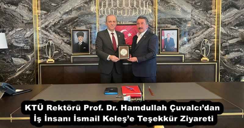 KTÜ Rektörü Prof. Dr. Hamdullah Çuvalcı’dan İş İnsanı İsmail Keleş’e Teşekkür Ziyareti