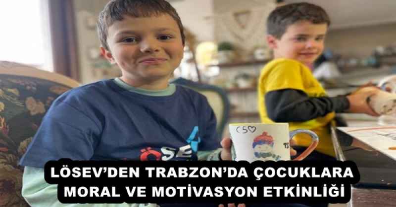 LÖSEV’DEN TRABZON’DA ÇOCUKLARA MORAL VE MOTİVASYON ETKİNLİĞİ