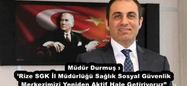 Müdür Durmuş :’Rize SGK İl Müdürlüğü Sağlık Sosyal Güvenlik Merkezimizi Yeniden Aktif Hale Getiriyoruz”