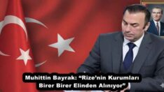 Muhittin Bayrak: “Rize’nin Kurumları Birer Birer Elinden Alınıyor”