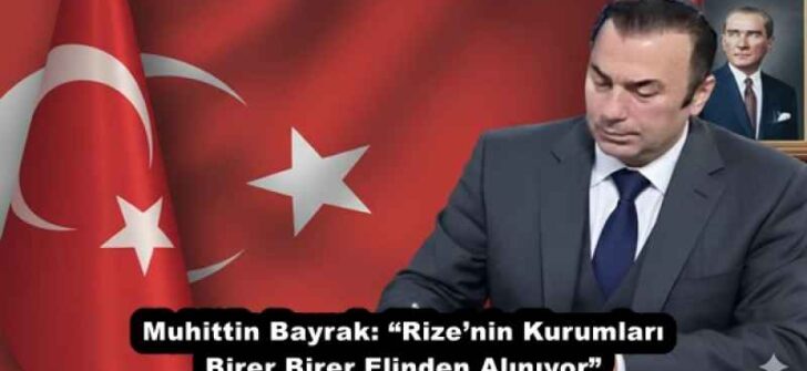 Muhittin Bayrak: “Rize’nin Kurumları Birer Birer Elinden Alınıyor”