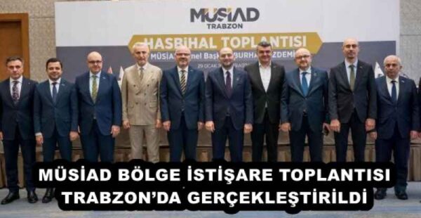 MÜSİAD BÖLGE İSTİŞARE TOPLANTISI TRABZON’DA GERÇEKLEŞTİRİLDİ