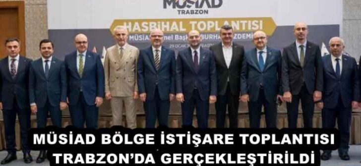 MÜSİAD BÖLGE İSTİŞARE TOPLANTISI TRABZON’DA GERÇEKLEŞTİRİLDİ