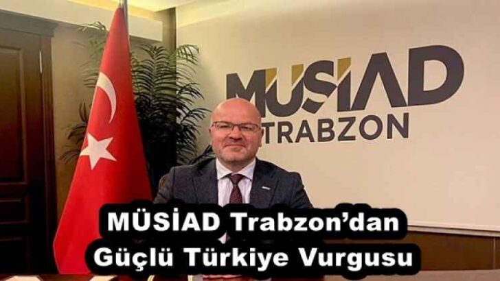 MÜSİAD Trabzon’dan Güçlü Türkiye Vurgusu